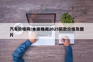 汽车价格网/本田雅阁2025新款价格及图片
