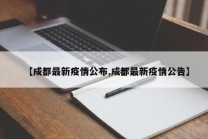 【成都最新疫情公布,成都最新疫情公告】