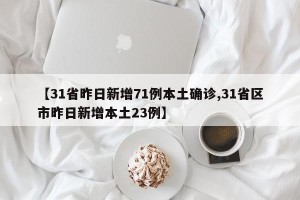 【31省昨日新增71例本土确诊,31省区市昨日新增本土23例】
