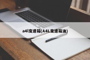 a4l变速箱(A4L变速箱油)