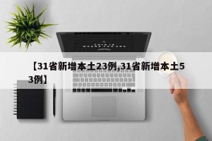 【31省新增本土23例,31省新增本土53例】