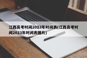 江西高考时间2023年时间表(江西高考时间2023年时间表图片)