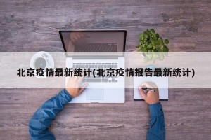 北京疫情最新统计(北京疫情报告最新统计)