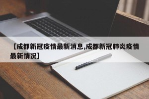 【成都新冠疫情最新消息,成都新冠肺炎疫情最新情况】