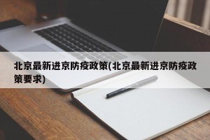 北京最新进京防疫政策(北京最新进京防疫政策要求)