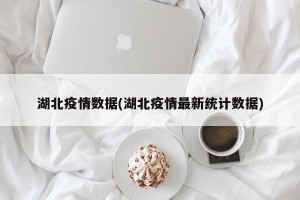 湖北疫情数据(湖北疫情最新统计数据)