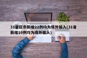 31省区市新增22例均为境外输入(31省新增10例均为境外输入)