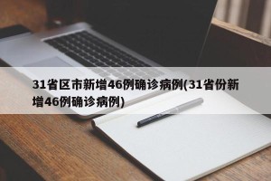 31省区市新增46例确诊病例(31省份新增46例确诊病例)
