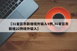 【31省区市新增境外输入9例,31省区市新增22例境外输入】