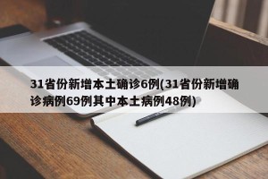 31省份新增本土确诊6例(31省份新增确诊病例69例其中本土病例48例)