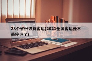 28个省份恢复客运(2021全国客运是不是停运了)
