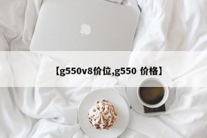 【g550v8价位,g550 价格】