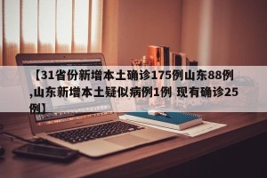 【31省份新增本土确诊175例山东88例,山东新增本土疑似病例1例 现有确诊25例】
