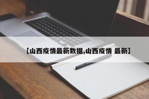 【山西疫情最新数据,山西疫情 最新】