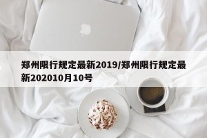 郑州限行规定最新2019/郑州限行规定最新202010月10号