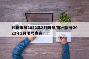 郑州限号2022年2月限号/郑州限号2022年2月限号查询