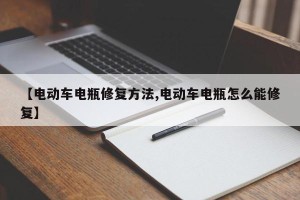 【电动车电瓶修复方法,电动车电瓶怎么能修复】