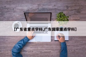 【广东省重点学科,广东国家重点学科】