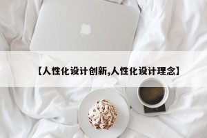【人性化设计创新,人性化设计理念】