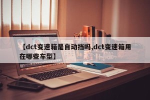 【dct变速箱是自动挡吗,dct变速箱用在哪些车型】