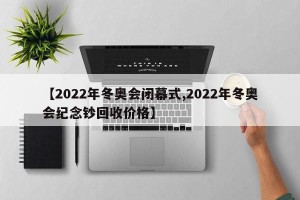 【2022年冬奥会闭幕式,2022年冬奥会纪念钞回收价格】