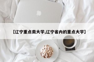 【辽宁重点类大学,辽宁省内的重点大学】