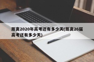 距离2020年高考还有多少天(距离26届高考还有多少天)