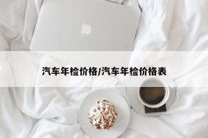 汽车年检价格/汽车年检价格表