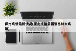 保定疫情最新情况(保定疫情最新消息肺炎疫情)