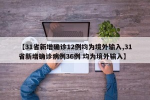【31省新增确诊12例均为境外输入,31省新增确诊病例36例 均为境外输入】