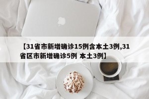 【31省市新增确诊15例含本土3例,31省区市新增确诊5例 本土3例】