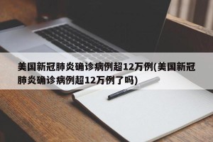 美国新冠肺炎确诊病例超12万例(美国新冠肺炎确诊病例超12万例了吗)