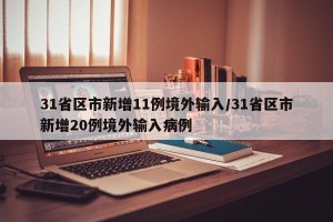 31省区市新增11例境外输入/31省区市新增20例境外输入病例