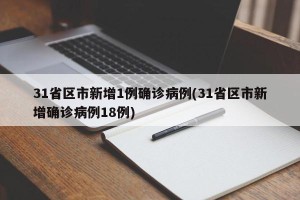31省区市新增1例确诊病例(31省区市新增确诊病例18例)