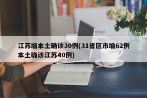 江苏增本土确诊30例(31省区市增62例本土确诊江苏40例)