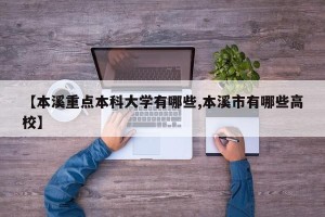 【本溪重点本科大学有哪些,本溪市有哪些高校】