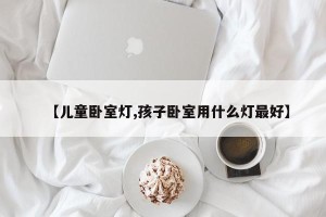 【儿童卧室灯,孩子卧室用什么灯最好】