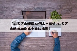 【31省区市新增38例本土确诊,31省区市新增30例本土确诊病例】