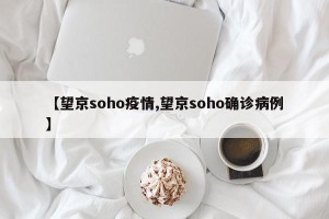 【望京soho疫情,望京soho确诊病例】