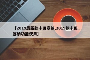 【2019最新款丰田塞纳,2019款丰田塞纳功能使用】