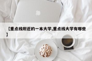 【重点线附近的一本大学,重点线大学有哪些】