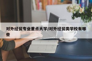 对外经贸专业重点大学/对外经贸类学校有哪些