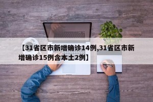 【31省区市新增确诊14例,31省区市新增确诊15例含本土2例】