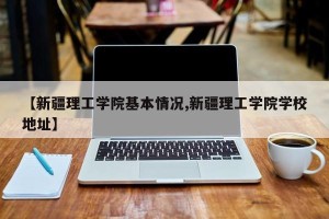 【新疆理工学院基本情况,新疆理工学院学校地址】