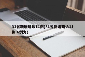 31省新增确诊11例(31省新增确诊11例 6例为)