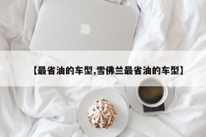 【最省油的车型,雪佛兰最省油的车型】