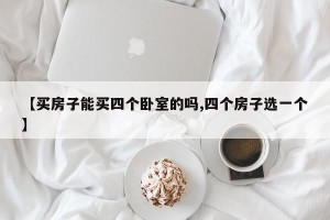 【买房子能买四个卧室的吗,四个房子选一个】