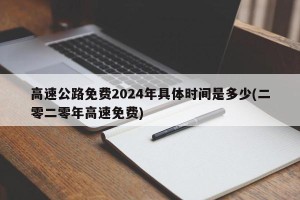 高速公路免费2024年具体时间是多少(二零二零年高速免费)