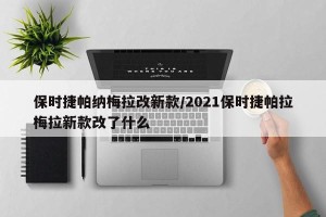 保时捷帕纳梅拉改新款/2021保时捷帕拉梅拉新款改了什么