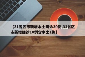 【31省区市新增本土确诊20例,31省区市新增确诊10例含本土1例】